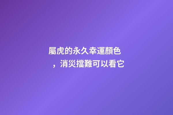 屬虎的永久幸運顏色，消災擋難可以看它